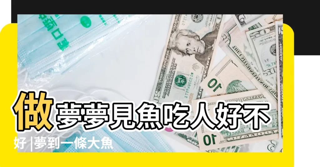 做夢夢見魚吃人好不好 |夢到一條大魚把人吃了有什麼預兆 |夢見魚吃人是什麼意思 |【夢見水裏的大魚出來把人吃了】