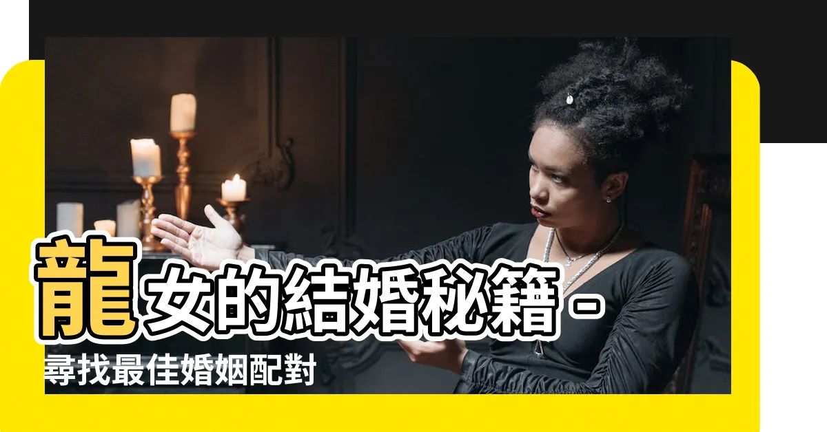 【龍女 結婚】龍女的結婚秘籍 - 尋找最佳婚姻配對