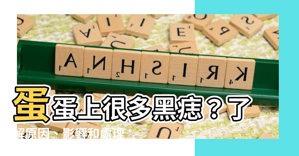 【蛋蛋上有很多痣】蛋蛋上很多黑痣？瞭解原因、影響和處理方法