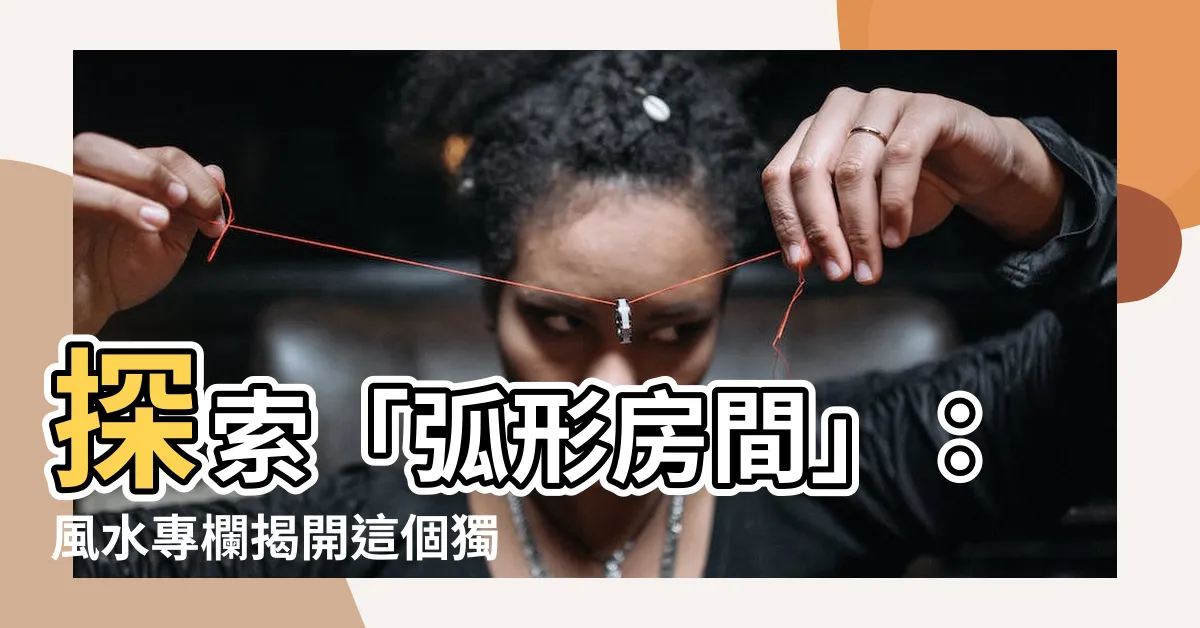 【弧形房間】探索「弧形房間」：風水專欄揭開這個獨特佈置的魔力！