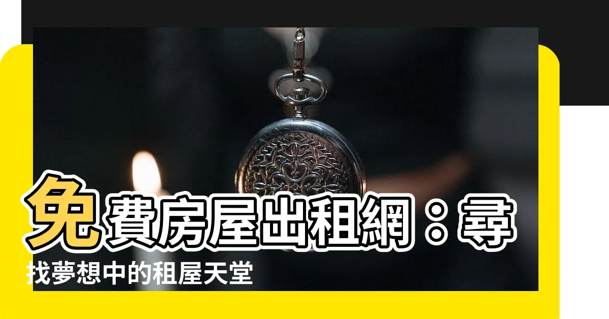 【免費房屋出租網】免費房屋出租網：尋找夢想中的租屋天堂！