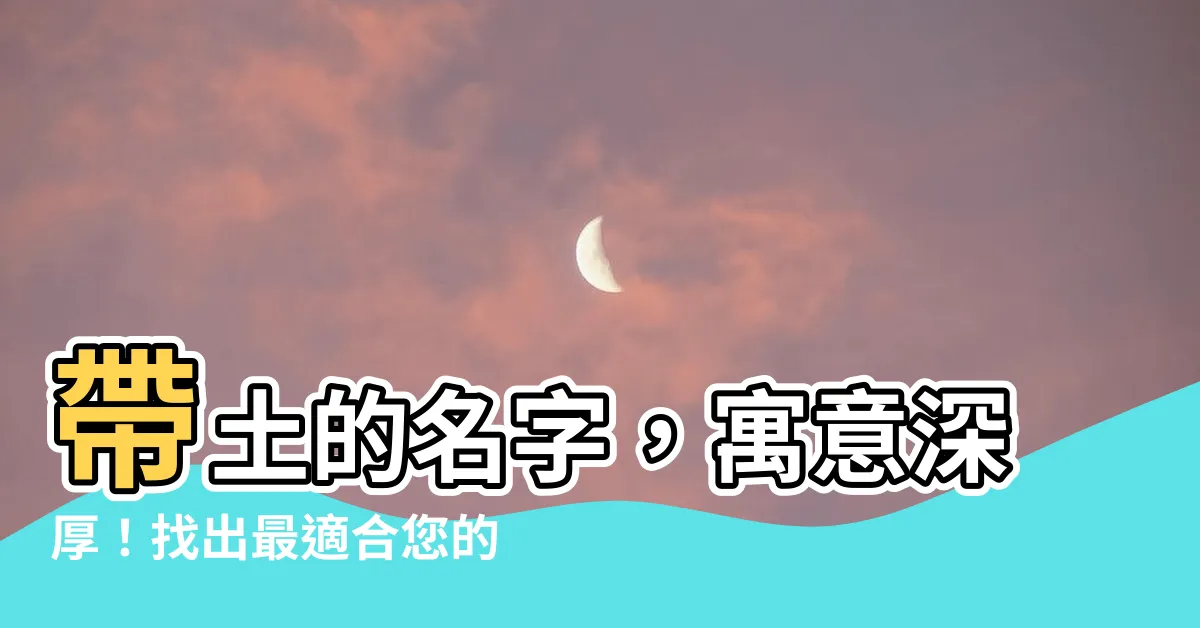 【帶土的名字】帶土的名字,寓意深厚!找出最適合您的寶寶!