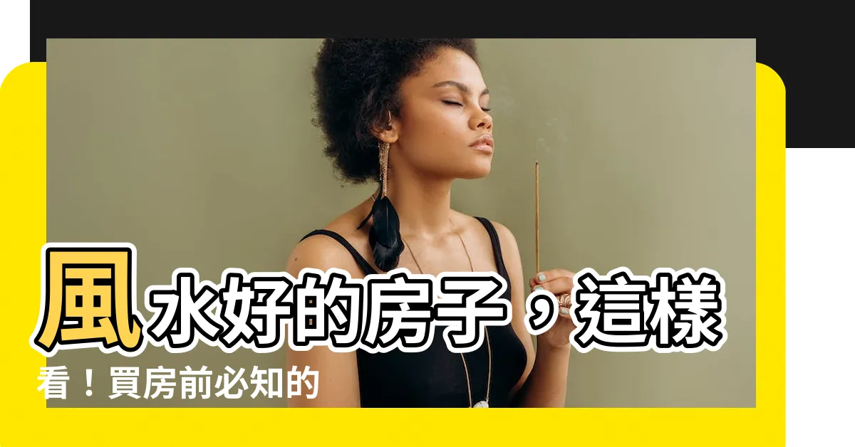 【風水好的房子】風水好的房子，這樣看！買房前必知的 風水 要點全公開
