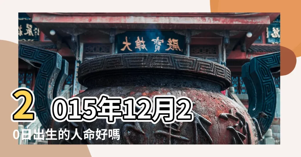 2015年12月20日出生的人命好嗎 |2015年12月20日出生人八字算命 |2015年12月20日出生是什麼命 |【2015年12月20號出生是什麼命】