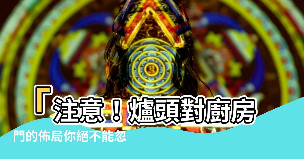 【爐頭對廚房門】「注意！爐頭對廚房門的佈局你絕不能忽視！」