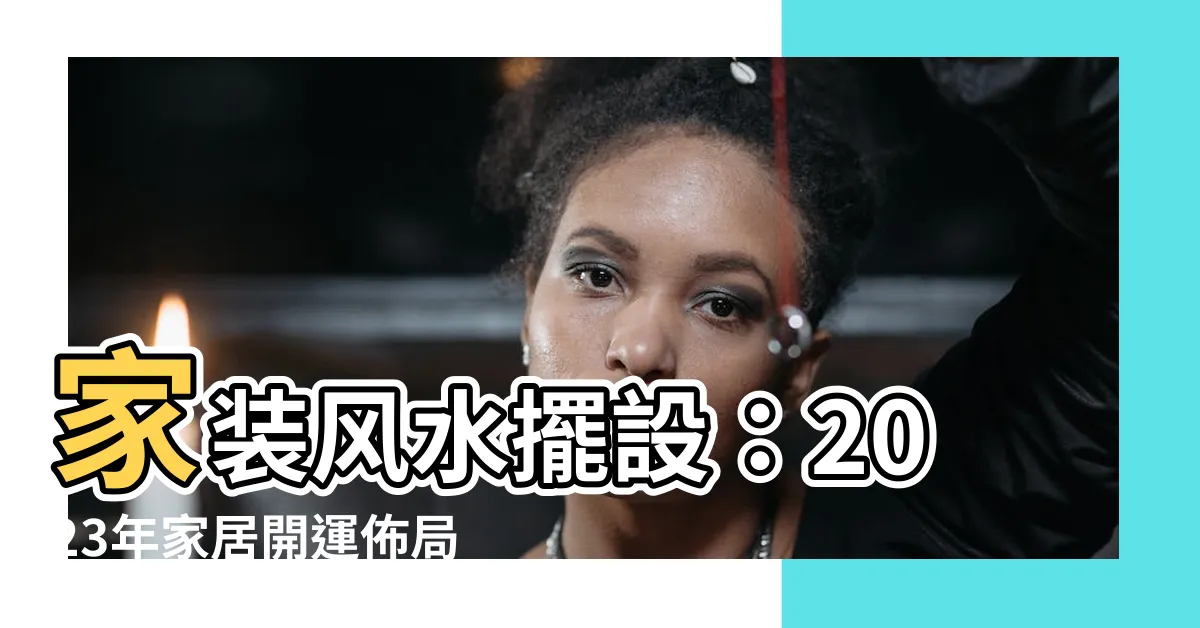 【家風水擺設】家裝風水擺設：2023年家居開運佈局指南！