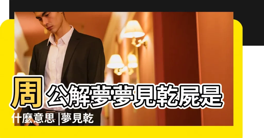 周公解夢夢見乾屍是什麼意思 |夢見乾屍是什麼兆頭 |有什麼預兆呢 |【夢見乾屍是什麼預兆】