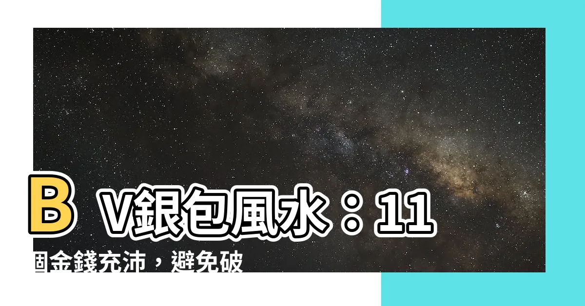 【bv銀包風水】BV銀包風水：11個金錢充沛，避免破財禁忌，重磅推薦！