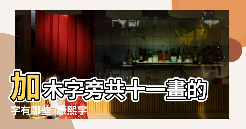 加木字旁共十一畫的字有哪些 |康熙字典11畫五行屬木的字 |【木子旁十一畫字】