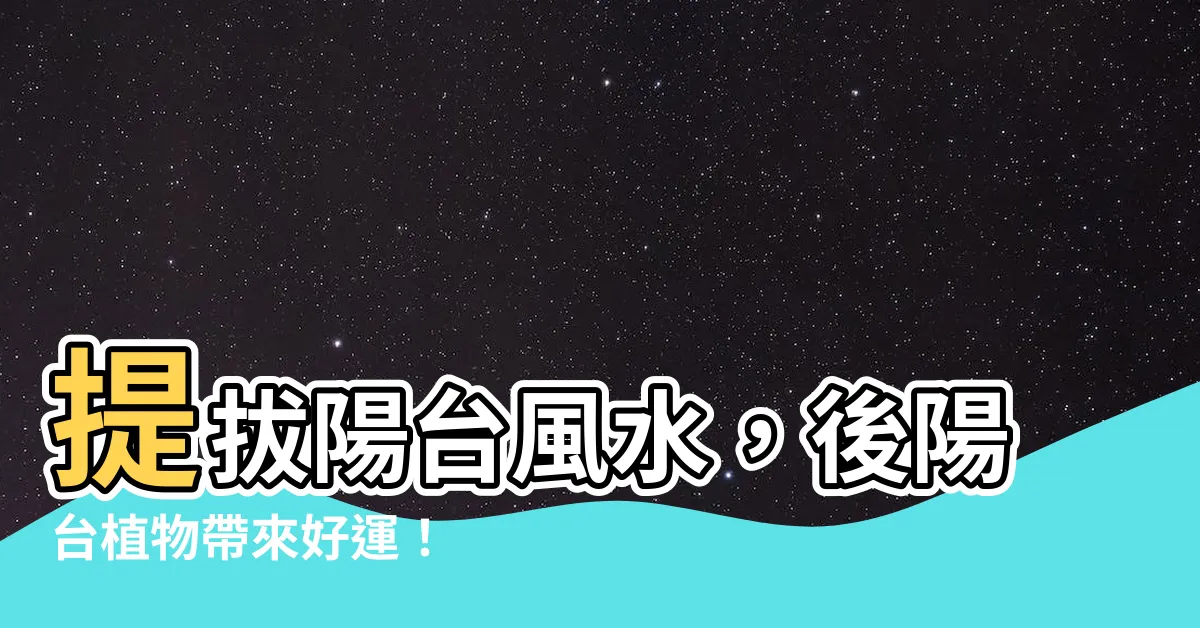 【後陽台植物】提拔陽台風水，後陽台植物帶來好運！