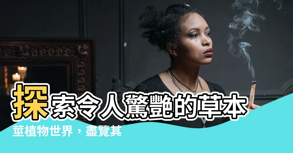 【草本莖植物有哪些】探索令人驚艷的草本莖植物世界，盡覽其多樣性！