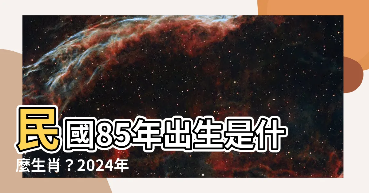 【85屬什麼】民國85年出生是什麼生肖？2024年今年幾歲？