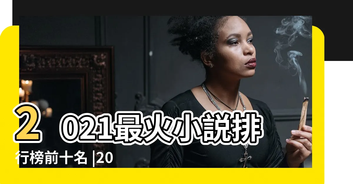 【完結小説排行榜2021】2021最火小説排行榜前十名 |2021年起點小説排行榜前十名起點中文小説網人氣榜單 |2021年十大熱門小説熱門小説排行榜前十名最火的網絡小説推薦 |