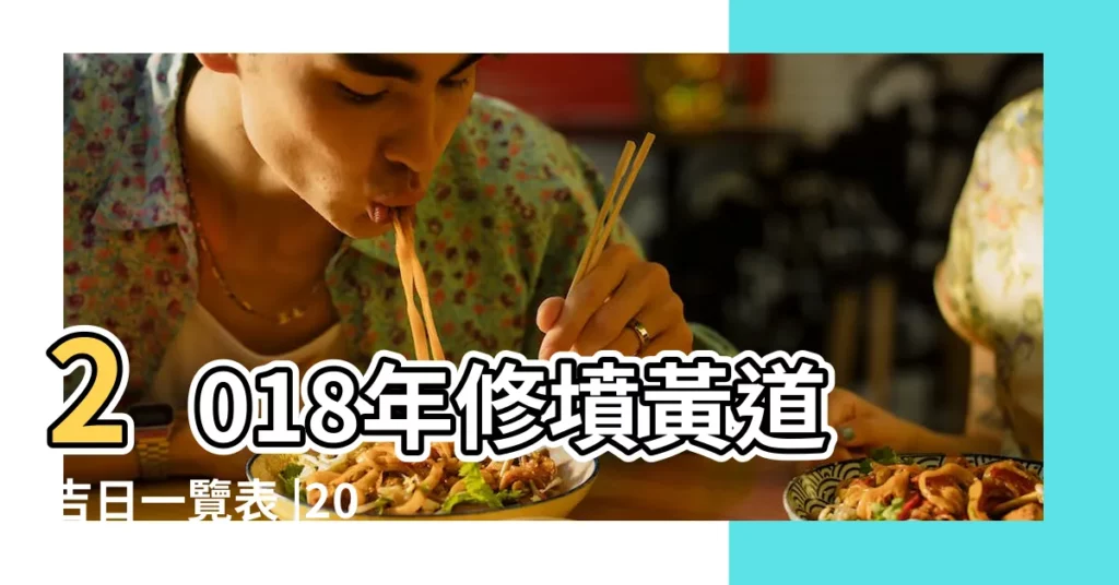 2018年修墳黃道吉日一覽表 |2018年08月修墳黃道吉日 |2018年宜修墳的日子有10天 |【2018年五月份修墓吉日】