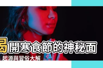 【寒食節的由來】揭開寒食節的神秘面紗：起源與習俗大解密