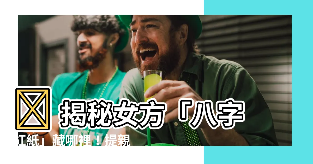 【八字紅紙】💥 揭秘女方「八字紅紙」藏哪裡!提親必備流程一次看