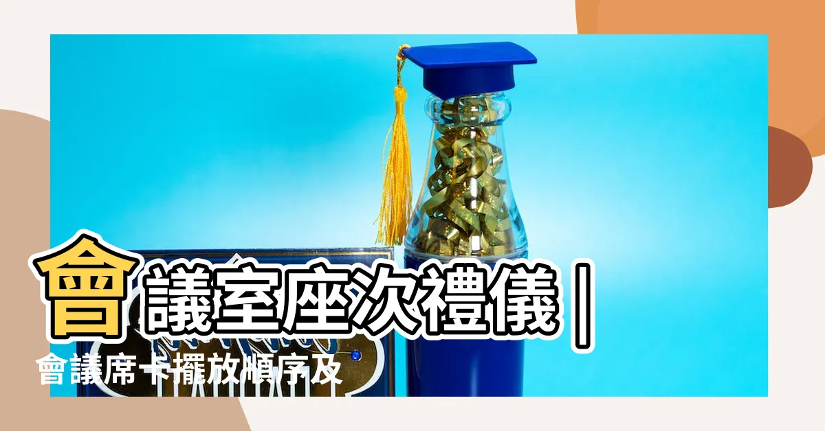 【會議室座位】會議室座次禮儀 |會議席卡擺放順序及座次安排 |會議座位學 |