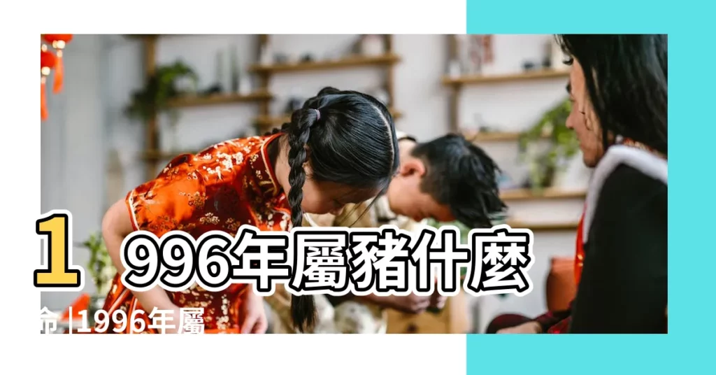 1996年屬豬什麼命 |1996年屬豬什麼命 |1996年屬豬五行屬什麼生肖 |【1996屬豬】