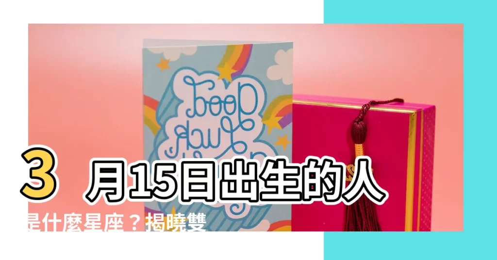 【3月15星座】3月15日出生的人是什麼星座？揭曉雙魚座的神秘魅力