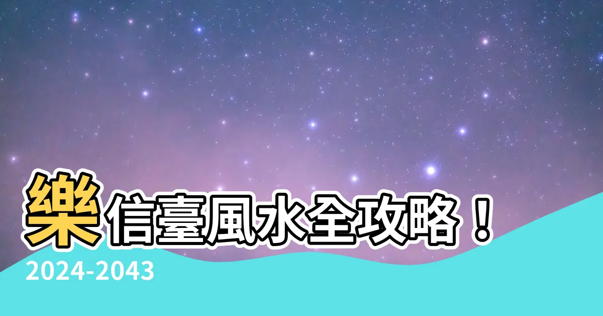 【樂信台風水】樂信台風水全攻略！2024-2043運勢大爆發！