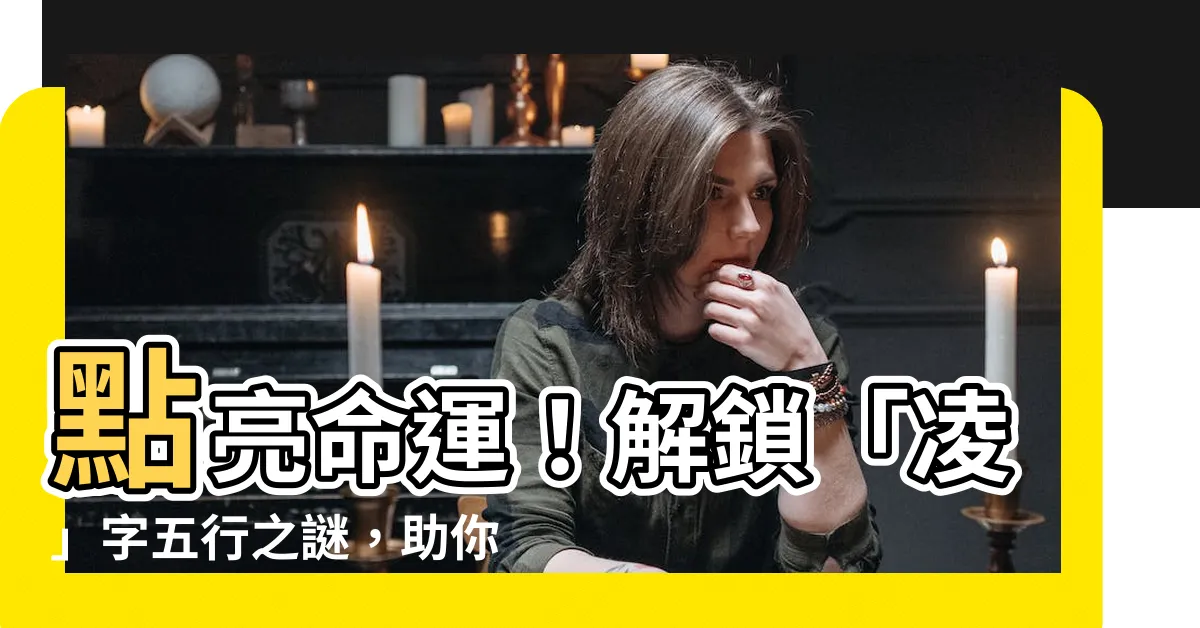 【凌 五行】點亮命運！解鎖「凌」字五行之謎，助你名利雙收