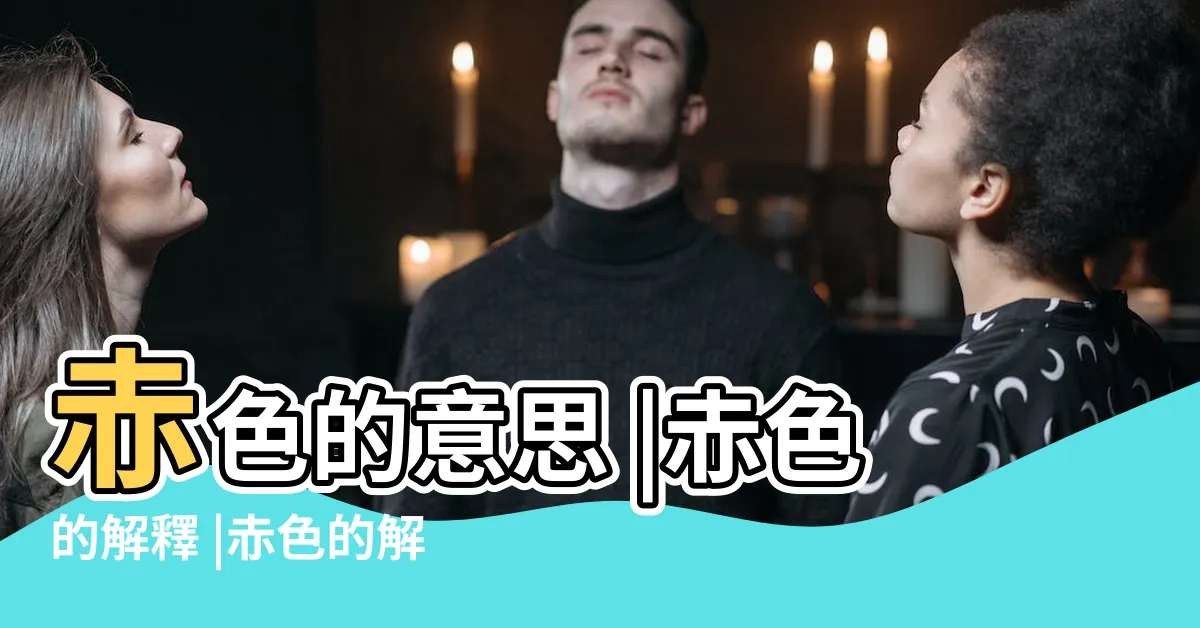 【赤色意思】赤色的意思 |赤色的解釋 |赤色的解釋 |