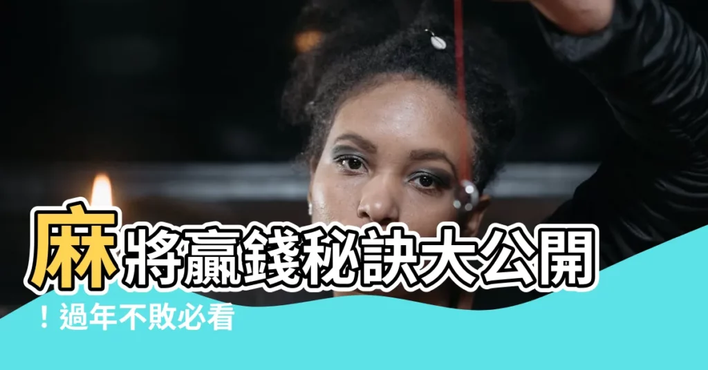 【麻將贏錢】麻將贏錢秘訣大公開！過年不敗必看