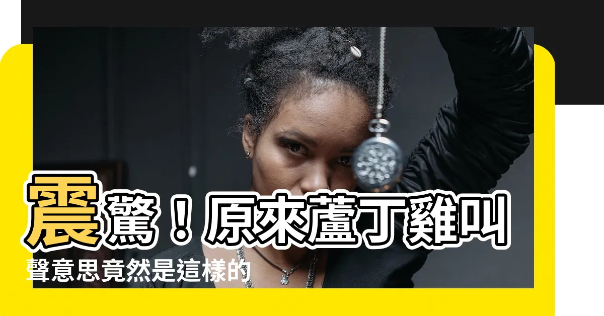 【蘆丁雞叫聲意思】震驚！原來蘆丁雞叫聲意思竟然是這樣的！