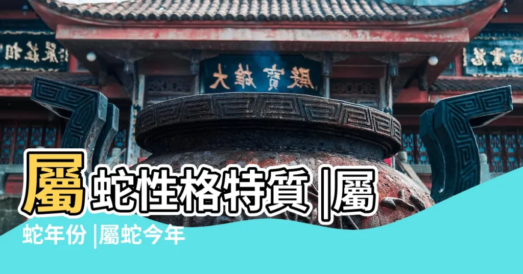 屬蛇性格特質 |屬蛇年份 |屬蛇今年幾歲 |【屬蛇出生日期】