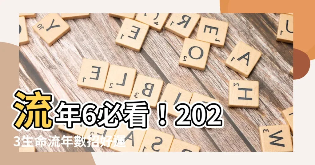 【流年6 2023】流年6必看!2023生命流年數招好運指南