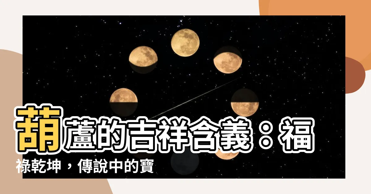 【胡蘆 含義】葫蘆的吉祥含義：福祿乾坤，傳説中的寶物