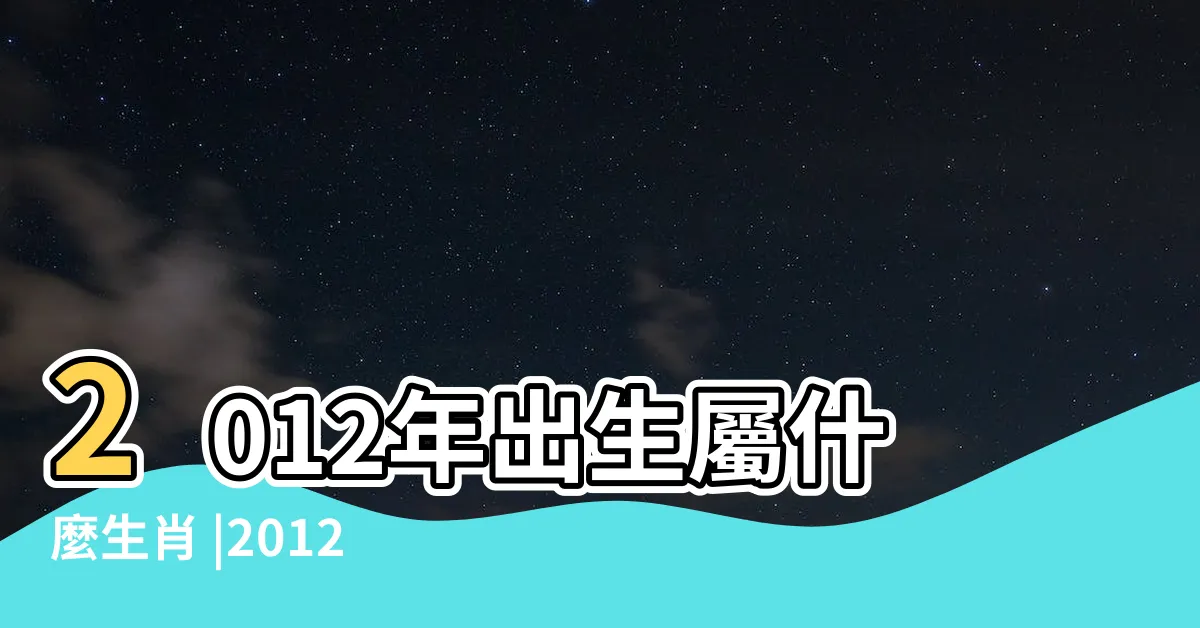 【2012什麼年】2012年出生屬什麼生肖 |2012是民國幾年 |2012年是民國幾年 |