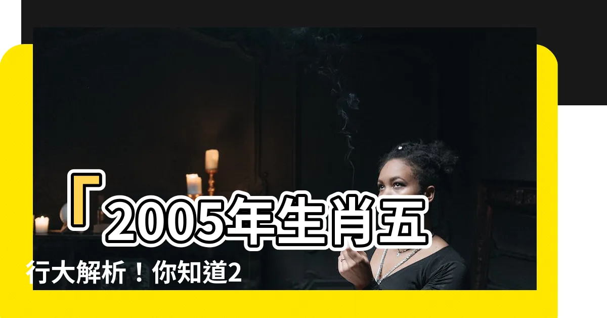【2005年生肖五行】「2005年生肖五行大解析！你知道2005年是屬雞的嗎？」