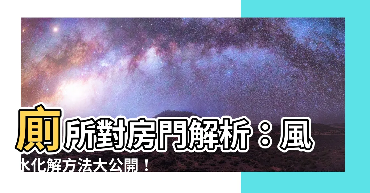 【廁所對房門化解】廁所對房門解析：風水化解方法大公開！