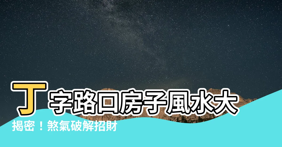 【丁字路口風水】丁字路口房子風水大揭密！煞氣破解招財納福