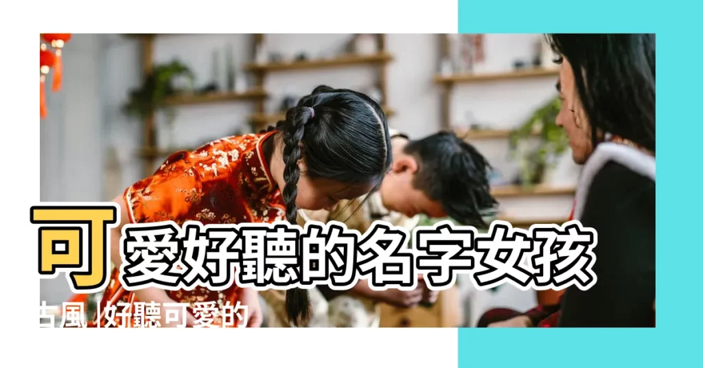 可愛好聽的名字女孩古風 |好聽可愛的女孩名字 |好聽可愛的女孩古風名字 |【好聽的代名可愛】
