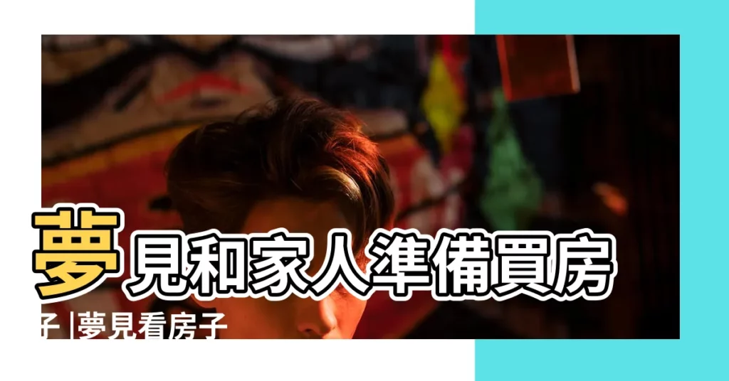夢見和家人準備買房子 |夢見看房子 |夢見看新房子 |【解夢夢見家人看房我的新房】