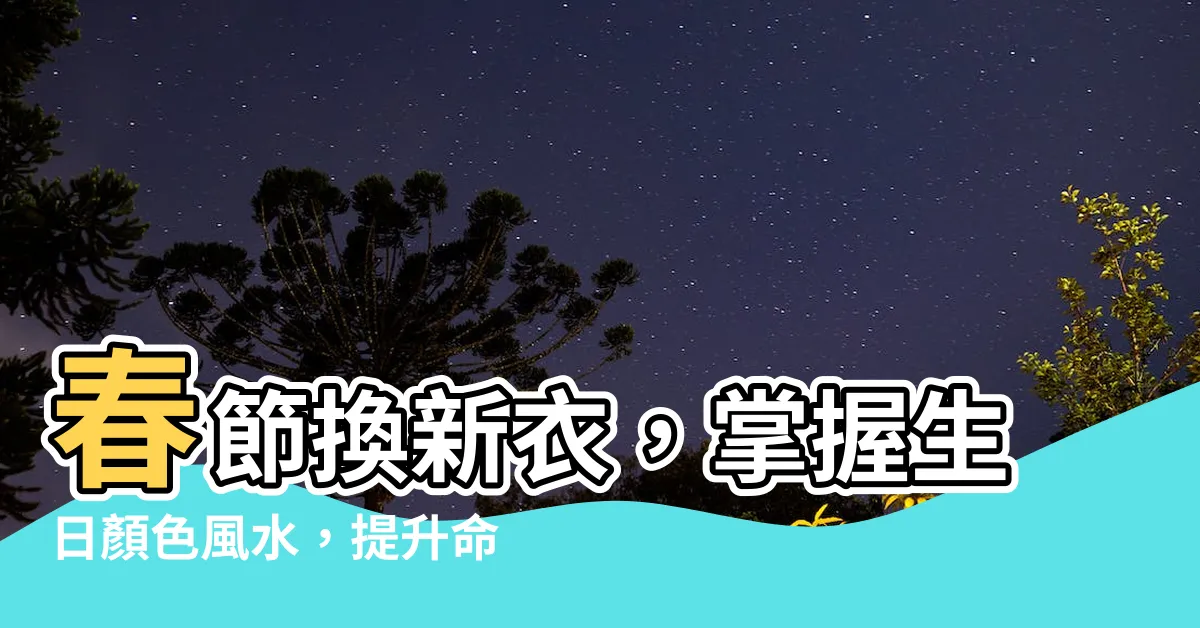 【生日顏色風水】春節換新衣，掌握生日顏色風水，提升命格運勢！