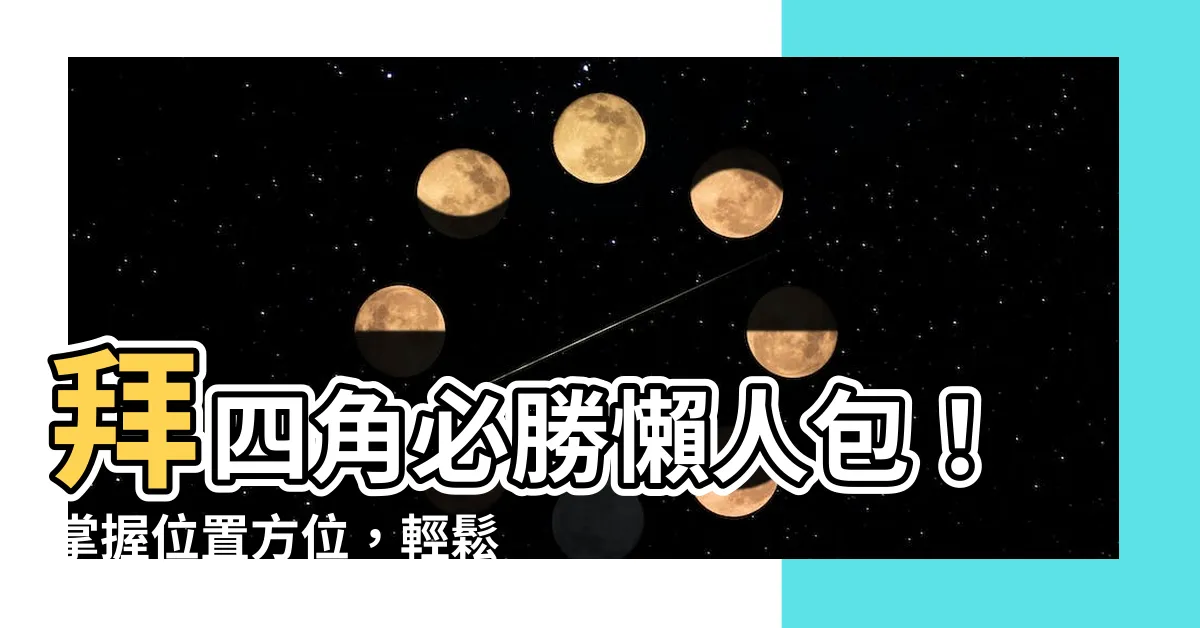 【拜四角 位置】拜四角必勝懶人包！掌握位置方位，輕鬆鎮宅聚財