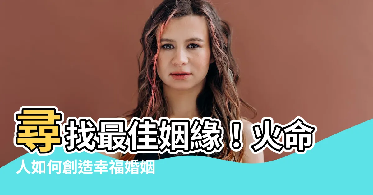 【火命人婚姻】尋找最佳姻緣！火命人如何創造幸福婚姻