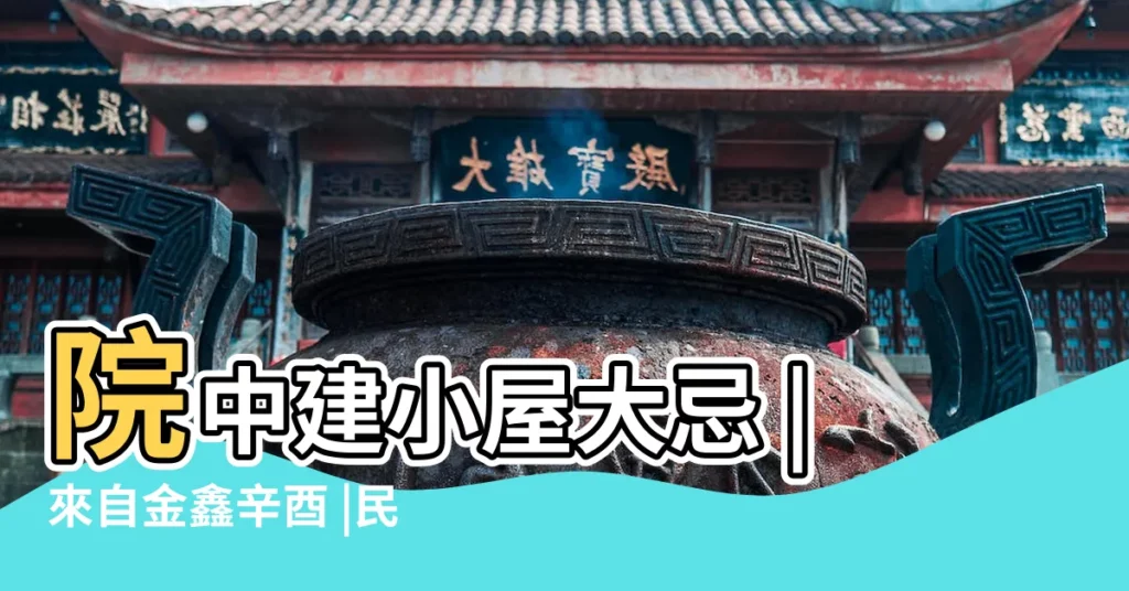 院中建小屋大忌 |來自金鑫辛酉 |民間風水禁忌供大家參考福生無量一院 |【院內建小屋風水及破解】