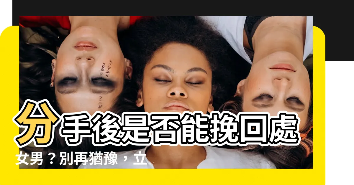 【跟處女男分手】分手後是否能挽回處女男？別再猶豫，立即點進解密！