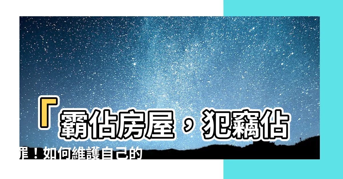 【霸佔房屋】「霸佔房屋，犯竊佔罪！如何維護自己的權益？」