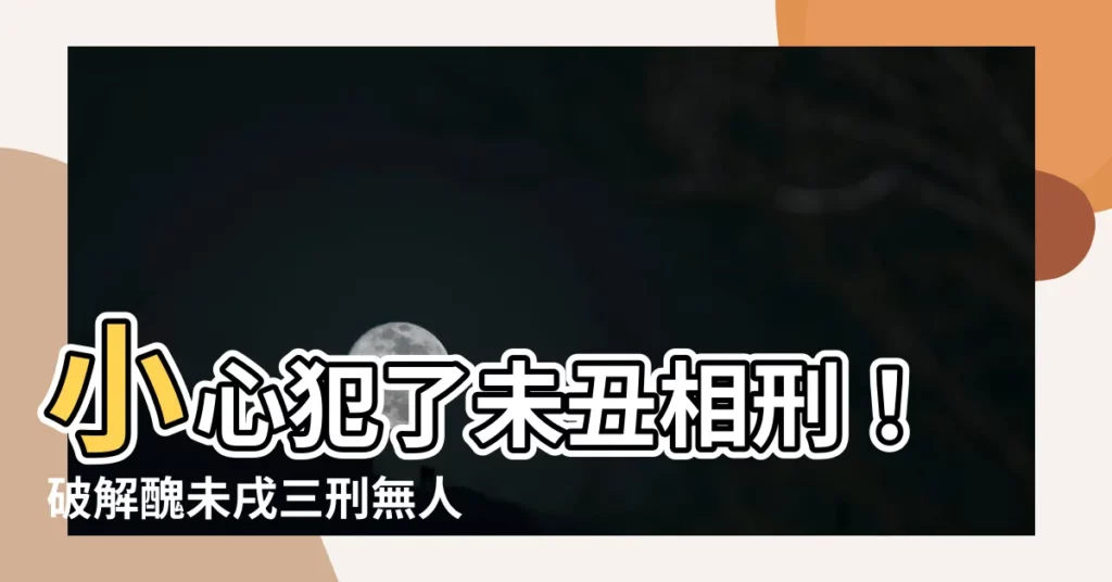 【未醜】小心犯了未醜相刑！破解醜未戌三刑無人不富的秘密