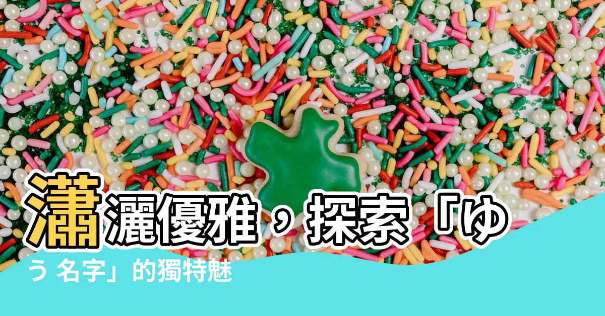 【ゆう 名字】瀟灑優雅，探索「ゆう 名字」的獨特魅力