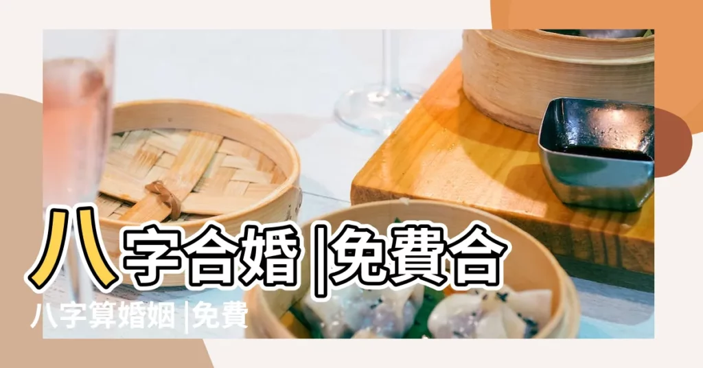 八字合婚 |免費合八字算婚姻 |免費生辰八字配對測算 |【男女合八字婚姻免費】