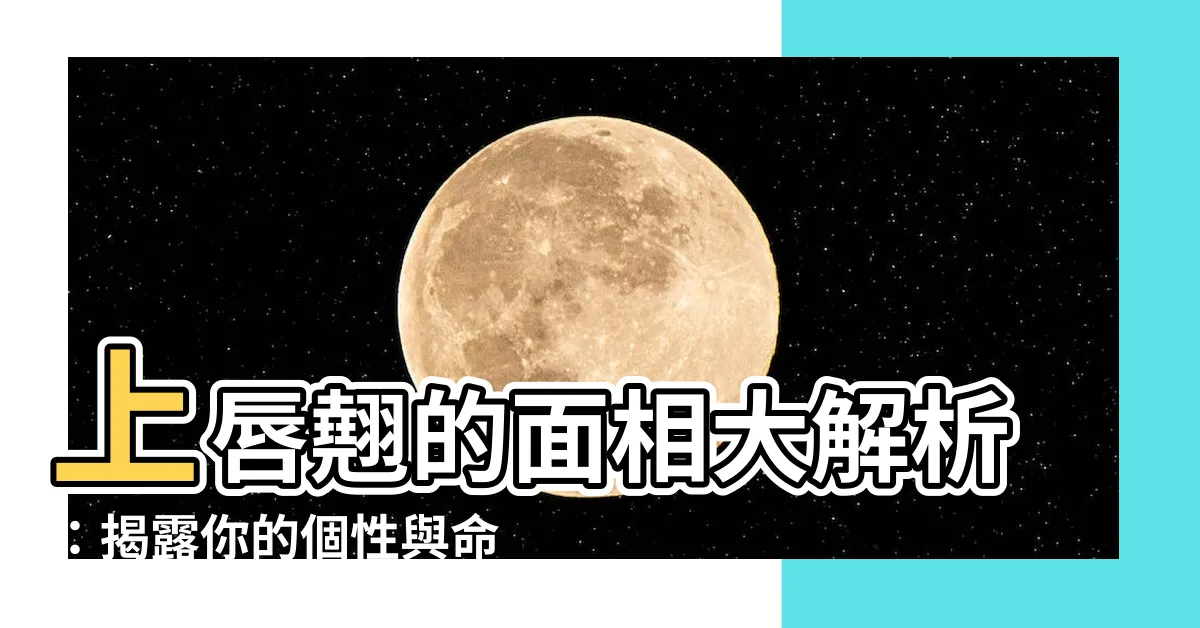 【上唇翹 面相】上唇翹的面相大解析：揭露你的個性與命運！