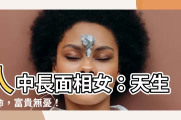 【人中長面相女】人中長面相女：天生好命，富貴無憂！