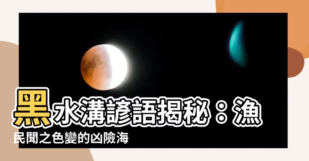 【黑水溝諺語】黑水溝諺語揭秘:漁民聞之色變的兇險海域