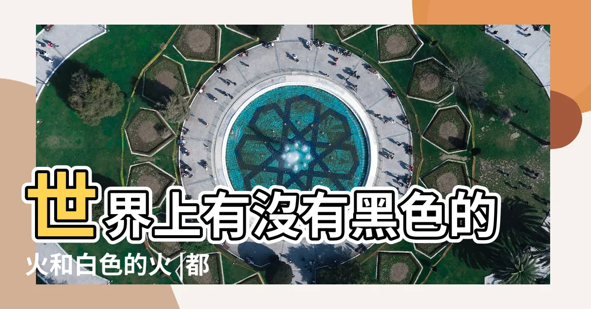 【白色的火】世界上有沒有黑色的火和白色的火 |都有什麼顏色的 |有沒有白色的火焰 |
